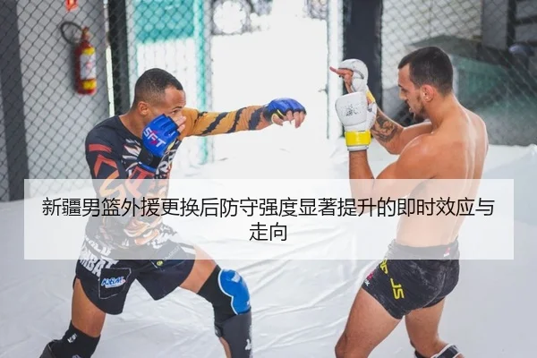 新疆男篮外援更换后防守强度显著提升的即时效应与走向